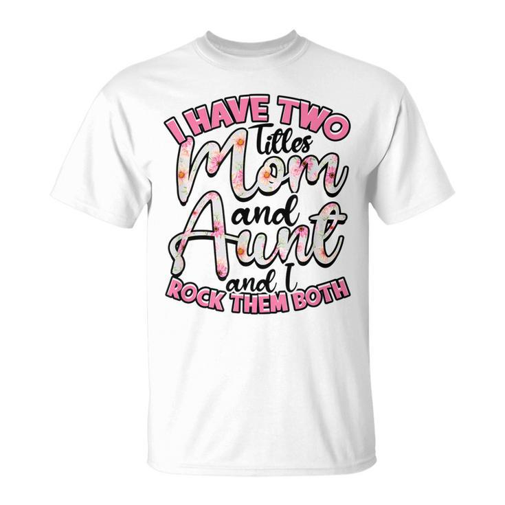 I Have Two Titles Mom And Aunt And I Rock Them Both V3 T-Shirt