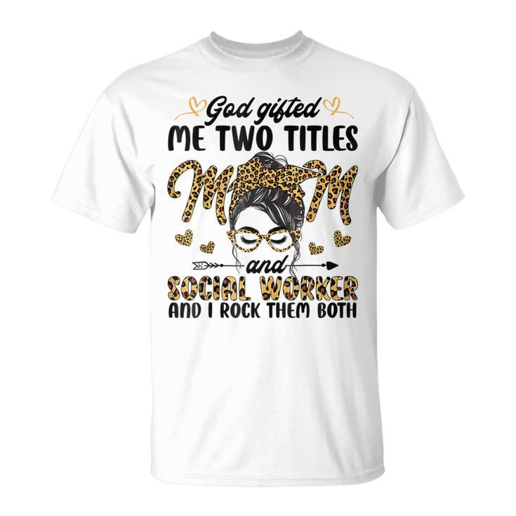 I Have Two Titles Mom And Social Worker Messy Bun Mothers T-Shirt
