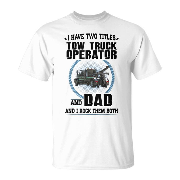 I Have Two Titles Tow Truck Operator And Dad T-Shirt