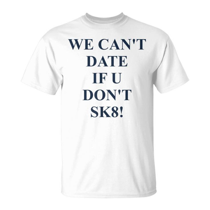 We Cant Date If U Dont Sk8 Funny Quote  Unisex T-Shirt