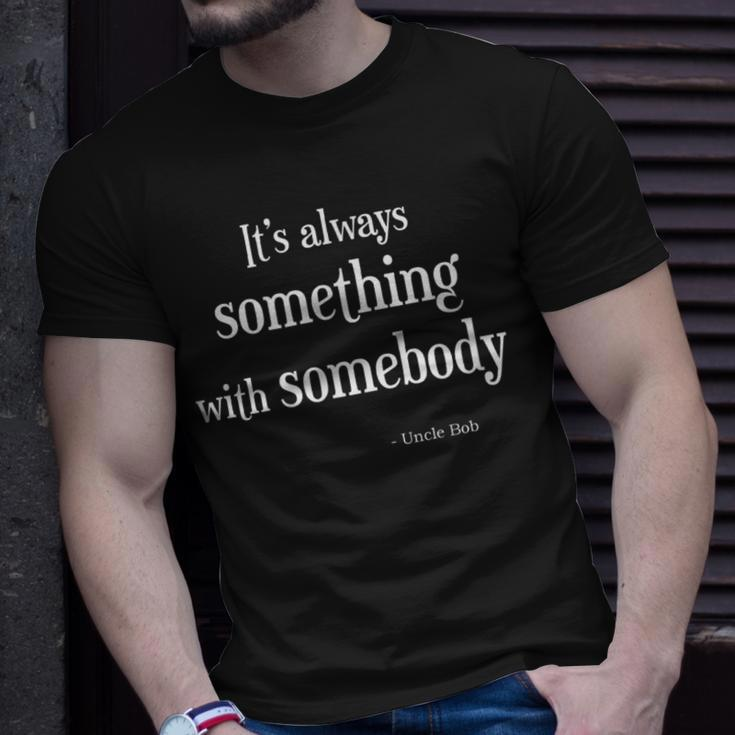 Always Something With Somebody Uncle Bob Funny Unisex T-Shirt Gifts for Him