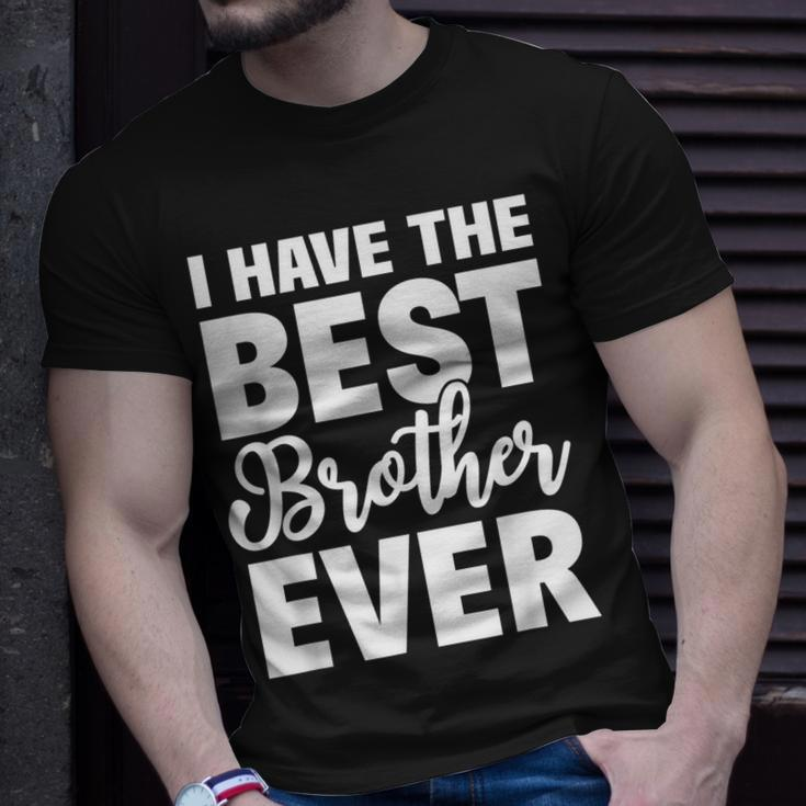I Have The Best Brother Ever Funny Sibling Gift Unisex T-Shirt Gifts for Him