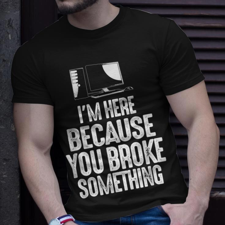 Im Here Because You Broke Something Computer Repair Unisex T-Shirt Gifts for Him