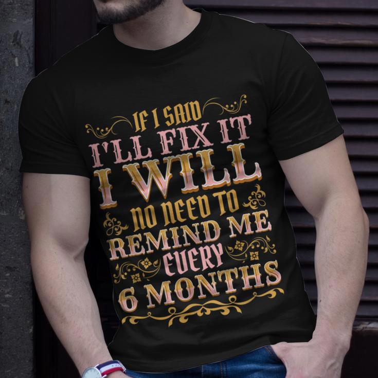 No Need To Remind Me Every 6 Months If I Said Ill Fix It Unisex T-Shirt ...