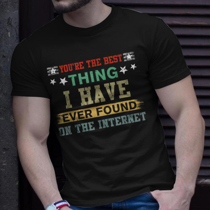 You Are The Best Thing I Have Ever Found On The Internet Unisex T-Shirt Gifts for Him