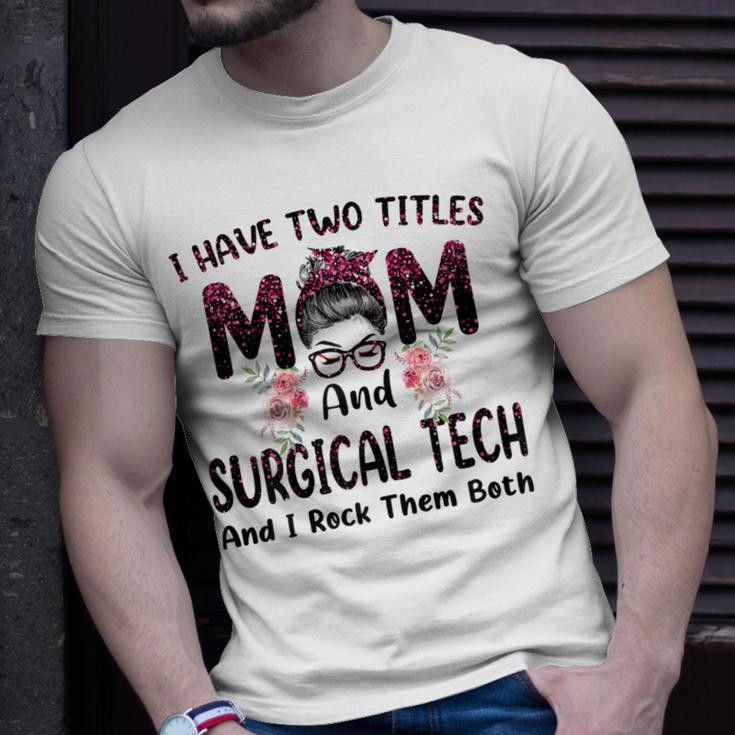 I Have Two Titles Mom & Surgical Tech Floral Mothers Day Gift For Womens Unisex T-Shirt Gifts for Him