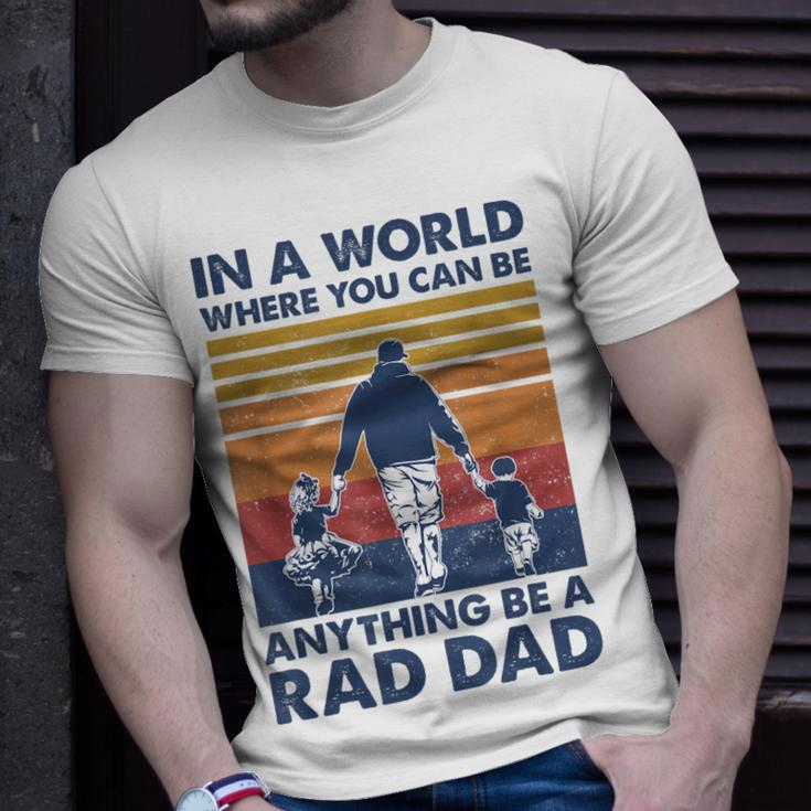 In A World Where You Can Be Anything Be A Rad Dad Father Unisex T-Shirt Gifts for Him