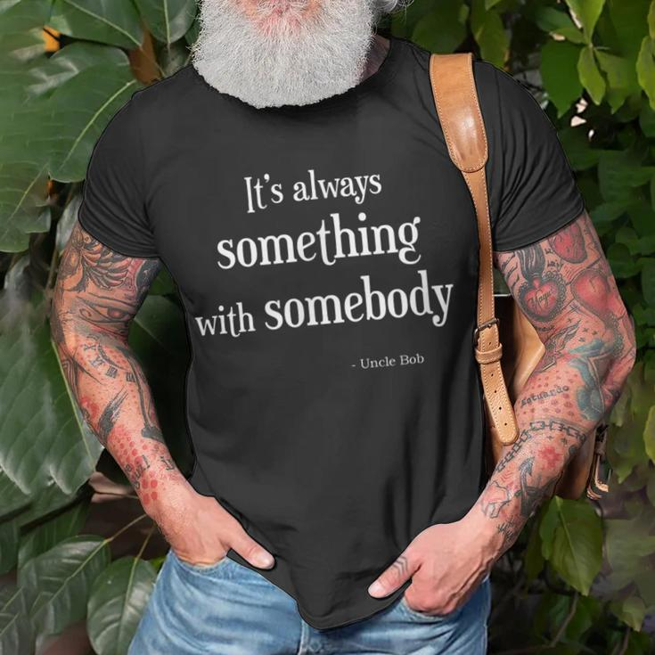 Always Something With Somebody Uncle Bob Funny Unisex T-Shirt Gifts for Old Men