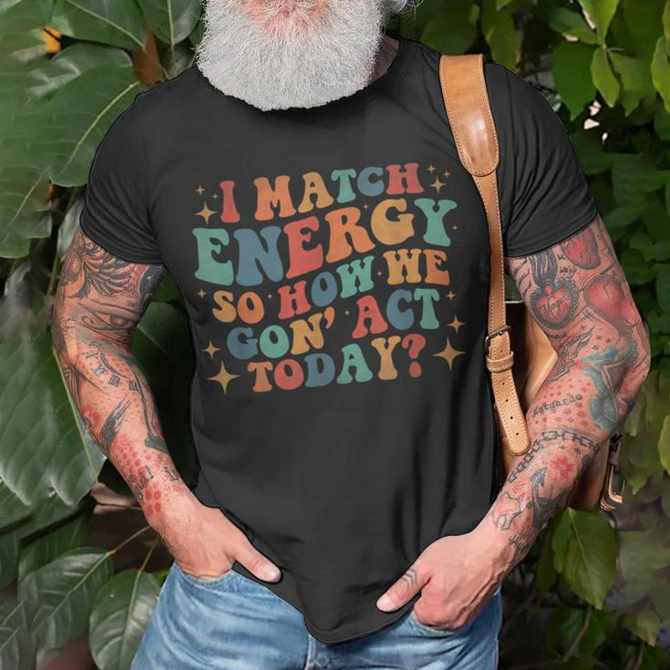 I Match Eenergy So How We Gone Act Today I Match Energy Unisex T-Shirt Gifts for Old Men