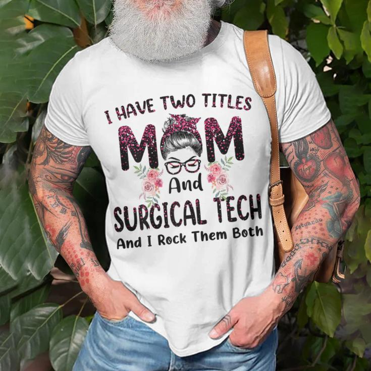 I Have Two Titles Mom & Surgical Tech Floral Mothers Day Gift For Womens Unisex T-Shirt Gifts for Old Men
