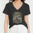 There’S Times To Be Dainty And Times To Be A Pig Women V-Neck T-Shirt