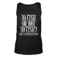 To Fish Or Not To Fish What A Stupid Question Unisex Tank Top