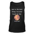 Youre The Best Thing Ive Ever Found On The Internet Design Unisex Tank Top