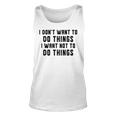 I Dont Want To Do Things I Want Not To Do Things Funny Unisex Tank Top