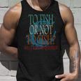 Fishing To Fish Or Not To Fish What A Stupid Question Tank Top Gifts for Him