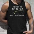 Funny Fishing To Fish Or Not To Fish What A Stupid Question Unisex Tank Top Gifts for Him