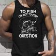 Funny To Fish Or Not To Fish What A Stupid Question Gift Unisex Tank Top Gifts for Him