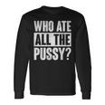 Who Ate All The Pussy Saying Long Sleeve T-Shirt T-Shirt Gifts ideas