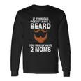 If Your Dad Doesnt Have A Beard You Really Have 2 Moms Long Sleeve T-Shirt Gifts ideas