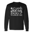 Dog Lovers I Wonder What My Dog Named Me Love My Dog Long Sleeve T-Shirt Gifts ideas