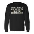 Dont Make Me Have To Go To Confession Catholic Church Long Sleeve T-Shirt T-Shirt Gifts ideas