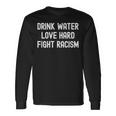 Drink Water Love Hard Fight Racism Respect Dont Be Racist Long Sleeve T-Shirt Gifts ideas
