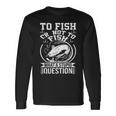 To Fish Or Not To Fish What A Stupid Question I Fishing Long Sleeve T-Shirt T-Shirt Gifts ideas