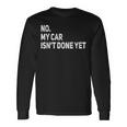 No My Car Isnt Done Yet Car Mechanic Garage Long Sleeve T-Shirt Gifts ideas