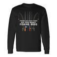Theres No Such Thing As Too Many Fishing Rods Long Sleeve T-Shirt Gifts ideas