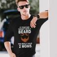 If Your Dad Doesnt Have A Beard You Really Have 2 Moms Long Sleeve T-Shirt Gifts for Him