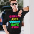 Girls Just Wanna Have Fun Long Sleeve T-Shirt T-Shirt Gifts for Him
