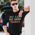 We Can Do Hard Things Motivational Teacher Long Sleeve T-Shirt Gifts for Him