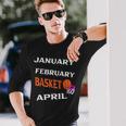 JanFebMarApr Basketball Lovers For March Lovers Fans Long Sleeve T-Shirt T-Shirt Gifts for Him