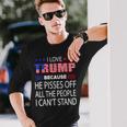 I Love Trump Because He Pissed Off The People I Cant Stand Long Sleeve T-Shirt Gifts for Him