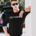 You Matter Kindness Long Sleeve T-Shirt T-Shirt Gifts for Him