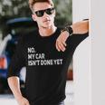 No My Car Isnt Done Yet Car Mechanic Garage Long Sleeve T-Shirt Gifts for Him