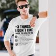 3 Things I Dont Like When Talking To Me Dont Talk To Me Long Sleeve T-Shirt Gifts for Him