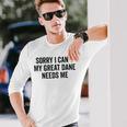 Sorry My Great Dane Needs Me - Great Dane Men Women Long Sleeve T-shirt Graphic Print Unisex Gifts for Him