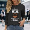 If Your Dad Doesnt Have A Beard You Really Have 2 Moms Long Sleeve T-Shirt Gifts for Her