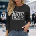 Dog Lovers I Wonder What My Dog Named Me Love My Dog Long Sleeve T-Shirt Gifts for Her