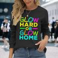 Glow Hard Or Glow Home Neon Lights Party Lover Long Sleeve T-Shirt Gifts for Her