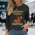 Gravy Things Happen Gobble Me Turkey Thanksgiving Long Sleeve T-Shirt Gifts for Her