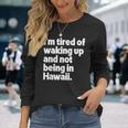 Im Tired Of Waking Up And Not Being In Hawaii Long Sleeve T-Shirt T-Shirt Gifts for Her