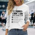 3 Things I Dont Like When Talking To Me Dont Talk To Me Long Sleeve T-Shirt Gifts for Her
