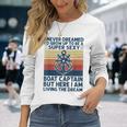 I Never Dreamed Id Grow Up To Be A Super Sexy Boat Captain Long Sleeve T-Shirt Gifts for Her