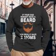 If Your Dad Doesnt Have A Beard You Really Have 2 Moms Long Sleeve T-Shirt Gifts for Old Men