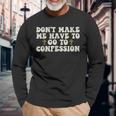 Dont Make Me Have To Go To Confession Catholic Church Long Sleeve T-Shirt T-Shirt Gifts for Old Men