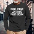 Drink Water Love Hard Fight Racism Respect Dont Be Racist Long Sleeve T-Shirt Gifts for Old Men