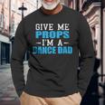 Give Me Props Im A Dance Dad Cool Dads Long Sleeve T-Shirt Gifts for Old Men