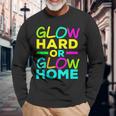 Glow Hard Or Glow Home Neon Lights Party Lover Long Sleeve T-Shirt Gifts for Old Men